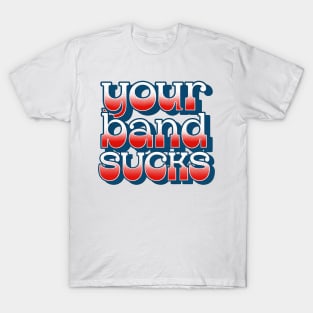 Your Band Sucks T-Shirt